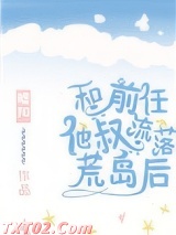 和前任他叔流落荒岛后 嘘知 TXT全文 全本完结