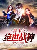 都市之绝世战神 帝八 TXT全文 全本完结