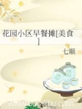 花园小区早餐摊[美食] 七顺 TXT全文 全本连载