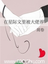 在星际文里被大佬养 周卷 TXT全文 全本连载