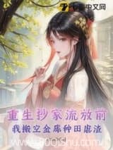 重生抄家流放前,我搬空金库种田虐渣小说,重生抄家流放前,我搬空金库种田虐渣 日照西桥 TXT全文 全本连载