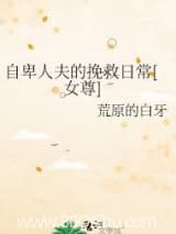 自卑人夫的挽救日常[女尊] 荒原的白牙 TXT全文 全本连载
