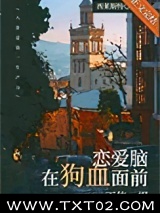 恋爱脑在狗血面前不值一提 西莱斯特 TXT全文 全本完结