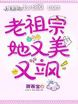 老祖宗她又美又飒 甜西宝 TXT全文 全本连载