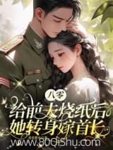 八零:给前夫烧纸后她转身嫁首长 花花想火 TXT全文 全本连载